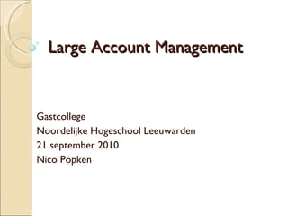 Large Account Management Gastcollege  Noordelijke Hogeschool Leeuwarden 21 september 2010 Nico Popken 