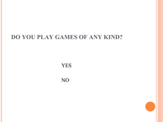DO YOU PLAY GAMES OF ANY KIND? YES NO 