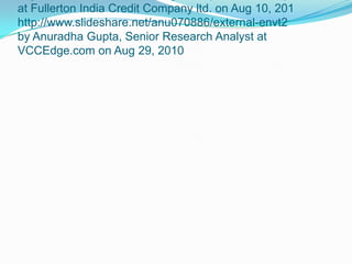 at Fullerton India Credit Company ltd. on Aug 10, 201
http://www.slideshare.net/anu070886/external-envt2
by Anuradha Gupta, Senior Research Analyst at
VCCEdge.com on Aug 29, 2010

 