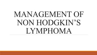 MANAGEMENT OF
NON HODGKIN’S
LYMPHOMA
 