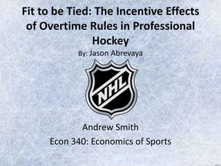 Fit to be Tied: The Incentive Effects
 of Overtime Rules in Professional
               Hockey
           By: Jason Abrevaya




            Andrew Smith
     Econ 340: Economics of Sports
 