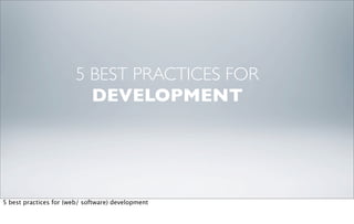 5 BEST PRACTICES FOR
                          DEVELOPMENT




5 best practices for (web/ software) development
 