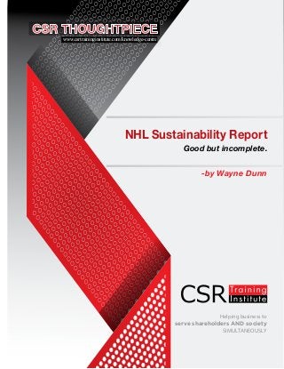 Helping business to
serve shareholders AND society
SIMULTANEOUSLY
NHL Sustainability Report
Good but incomplete.
-by Wayne Dunn
www.csrtraininginstitute.com/knowledge-centre
 