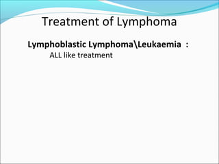 Treatment of Lymphoma
Lymphoblastic LymphomaLeukaemia :
ALL like treatment
 