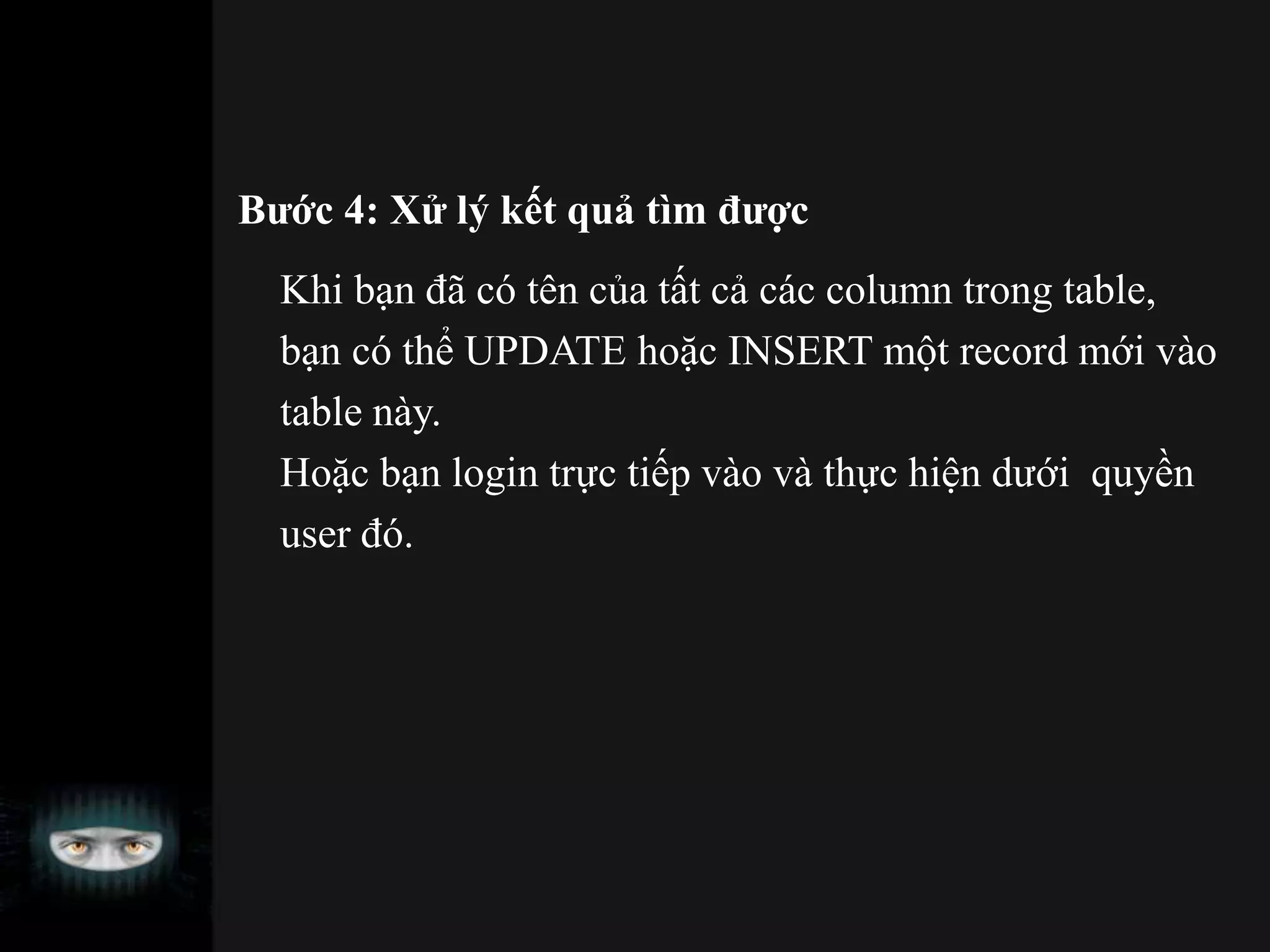 Bước 4: Xử lý kết quả tìm được
Khi bạn đã có tên của tất cả các column trong table,
bạn có thể UPDATE hoặc INSERT một record mới vào
table này.
Hoặc bạn login trực tiếp vào và thực hiện dưới quyền
user đó.
 