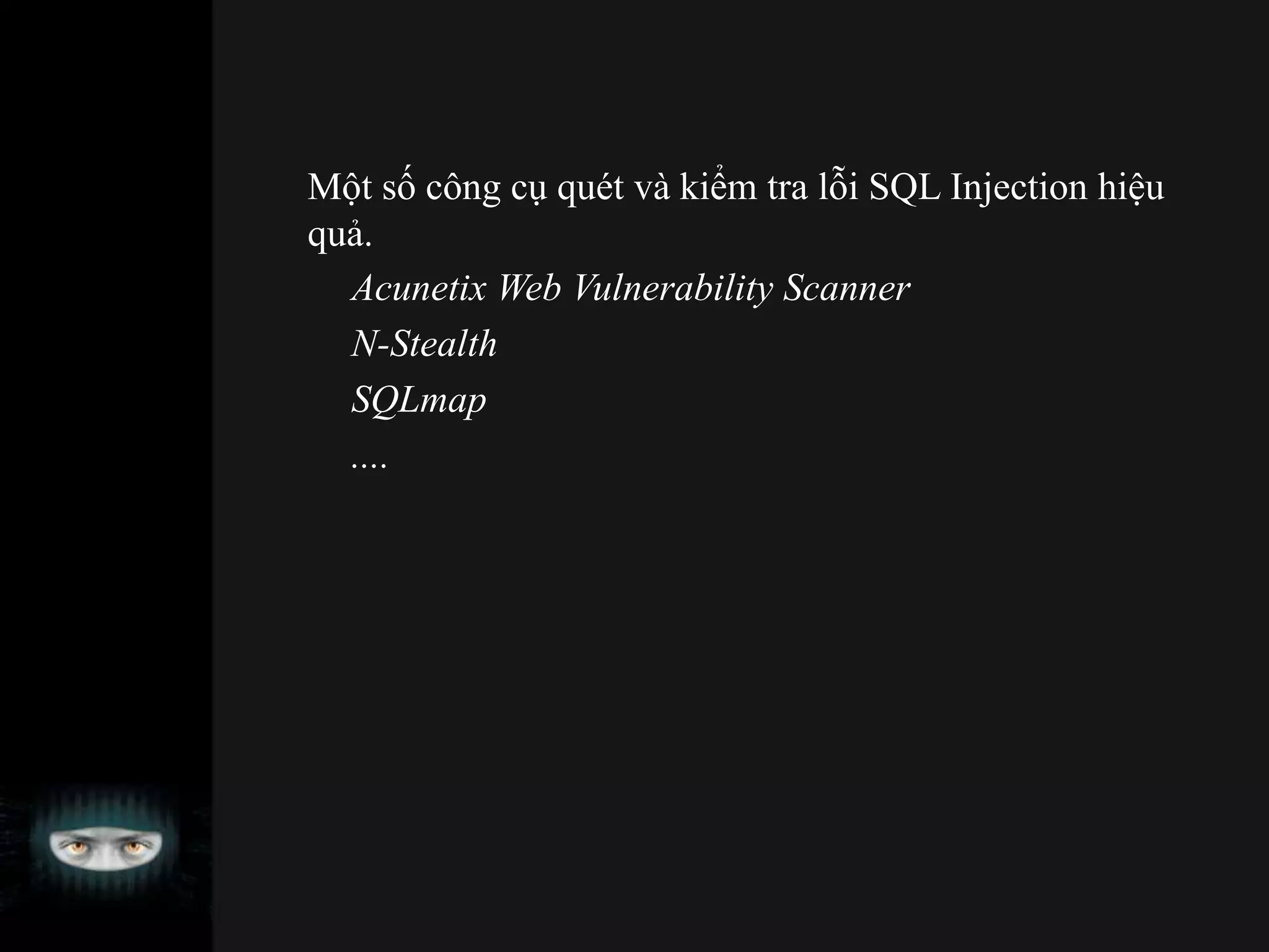 Một số công cụ quét và kiểm tra lỗi SQL Injection hiệu
quả.
Acunetix Web Vulnerability Scanner
N-Stealth
SQLmap
....
 