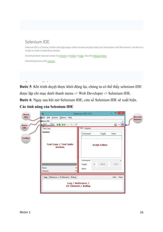 Nhm 1 16
B??c 5: Khi trnh duy?t ???c kh?i ??ng l?i, chng ta c th? th?y selenium IDE
???c l?p ch? m?c d??i thanh menu -> Web Developer -> Selenium IDE.
B??c 6: Ngay sau khi m? Selenium IDE, c?a s? Selenium IDE s? xu?t hi?n.
Cc tnh n?ng c?a Selenium IDE
 