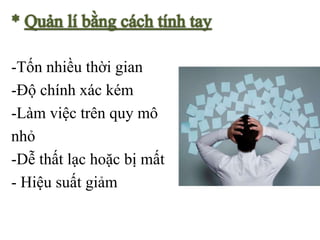 -Tốn nhiều thời gian
-Độ chính xác kém
-Làm việc trên quy mô
nhỏ
-Dễ thất lạc hoặc bị mất
- Hiệu suất giảm
 