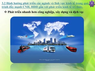 II
 Phát triển nhanh hơn công nghiệp, xây dựng và dịch vụ:
3.2 Định hướng phát triển các ngành và lĩnh vực kinh tế trong quá
trình đẩy mạnh CNH, HĐH gắn với phát triển kinh tế tri thức.
 