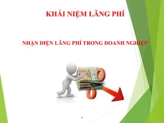 KHÁI NIỆM LÃNG PHÍ
2
NHẬN DIỆN LÃNG PHÍ TRONG DOANH NGHIỆP
 
