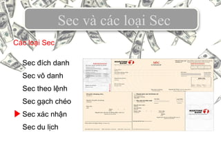 Sec và các loại Sec
Sec đích danh
Sec vô danh
Sec theo lệnh
Sec gạch chéo
Sec xác nhận
Sec du lịch
Các loại Sec
 
