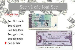 Sec và các loại Sec
Sec đích danh
Sec vô danh
Sec theo lệnh
Sec gạch chéo
Sec xác nhận
Sec du lịch
Các loại Sec
 