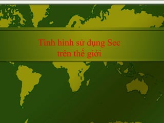 Tình hình sử dụng Sec
trên thế giới
 