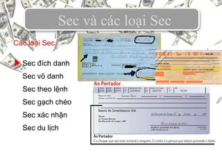 Sec và các loại Sec
Sec đích danh
Sec vô danh
Sec theo lệnh
Sec gạch chéo
Sec xác nhận
Sec du lịch
Các loại Sec
 