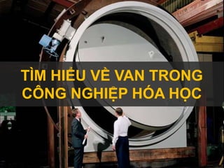 TÌM HIỂU VỀ VAN TRONG
CÔNG NGHIỆP HÓA HỌC
 