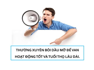 THƯỜNG XUYÊN BÔI DẦU MỠ ĐỂVAN
HOẠT ĐỘNTỐTVÀTUỔITHỌ LÂU DÀI.
 