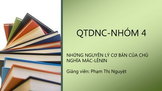 NHỮNG NGUYÊN LÝ CƠ BẢN CỦA CHỦ
NGHĨA MÁC-LÊNIN
Giảng viên: Phạm Thị Nguyệt
QTDNC-NHÓM 4
 