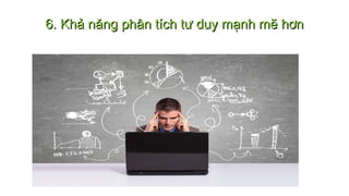 6. Khả năng phân tích tư duy mạnh mẽ hơn6. Khả năng phân tích tư duy mạnh mẽ hơn
 