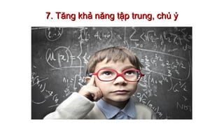 7. Tăng khả năng tập trung, chú ý7. Tăng khả năng tập trung, chú ý
 