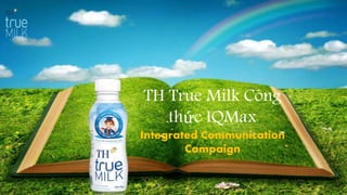 TH True Milk Công
thức IQMax
Integrated Communication
Campaign
 