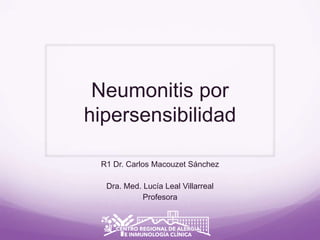 Neumonitis por
hipersensibilidad
R1 Dr. Carlos Macouzet Sánchez
Dra. Med. Lucía Leal Villarreal
Profesora
 