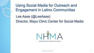 Using Social Media for Outreach and
Engagement in Latino Communities
Lee Aase (@LeeAase)
Director, Mayo Clinic Center for Social Media
March 28, 2015 1
 