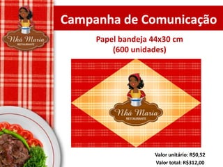 Campanha de Comunicação
Papel bandeja 44x30 cm
(600 unidades)

Valor unitário: R$0,52
Valor total: R$312,00

 