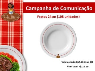 Campanha de Comunicação
Pratos 24cm (108 unidades)

Valor unitário: R$7,46 (Cx c/ 36)
Valor total: R$122, 60

 