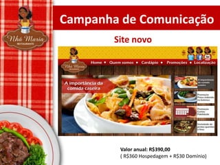Campanha de Comunicação
Site novo

Valor anual: R$390,00
( R$360 Hospedagem + R$30 Domínio)

 