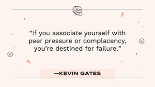 —KEVIN GATES
“If you associate yourself with
peer pressure or complacency,
you’re destined for failure.”
 
