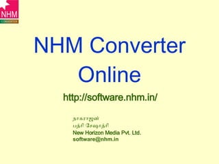 NHM Converter Online http://software.nhm.in/ நாகராஜன் பத்ரி சேஷாத்ரி New Horizon Media Pvt. Ltd. [email_address] 