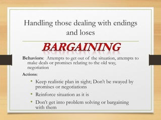 Handling those dealing with endings
and loses
Behaviors: Silence, “down,” or disheartened, tearfulness
Actions:
• Acknowle...