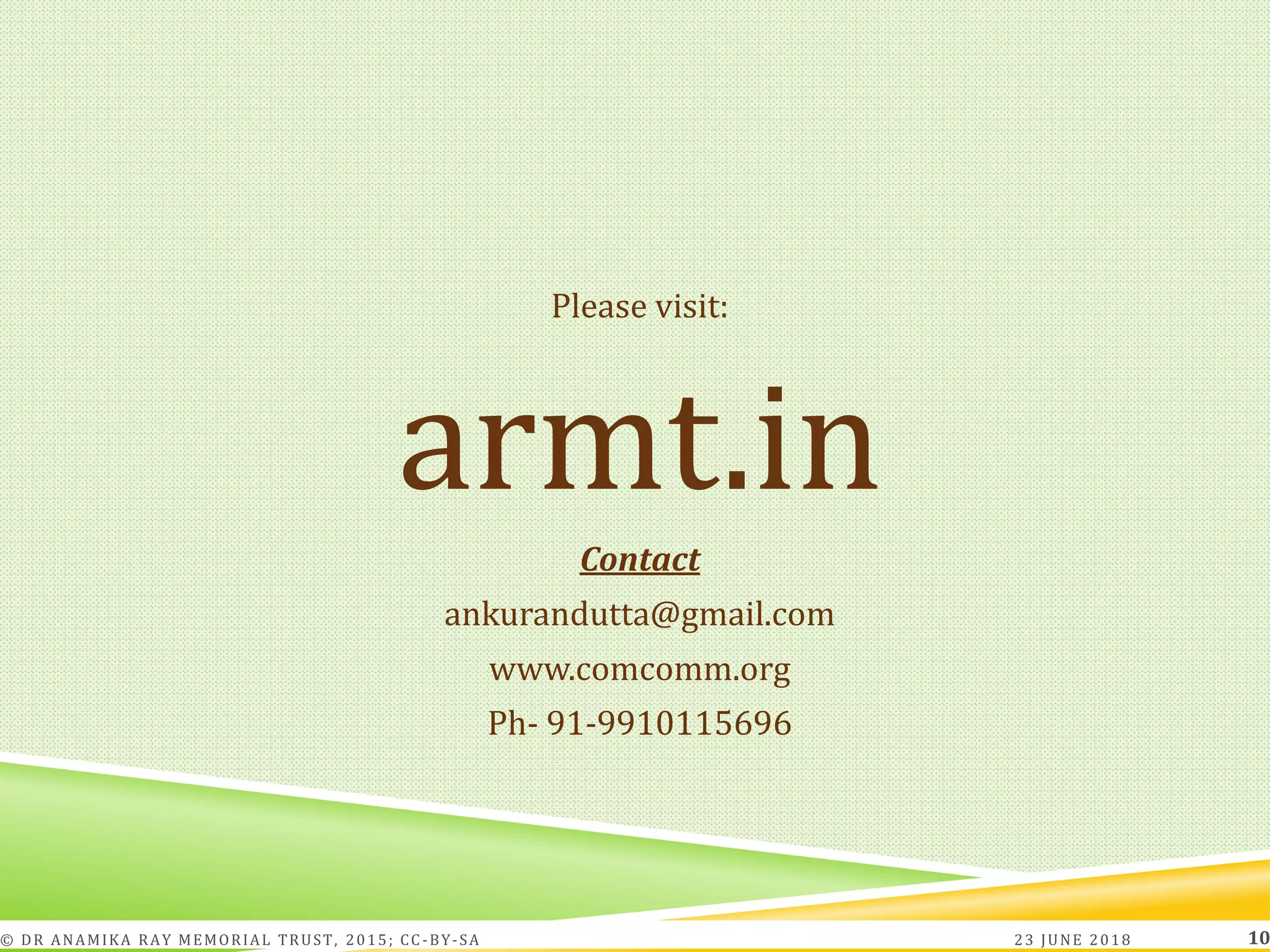 Please visit:
armt.in
Contact
ankurandutta@gmail.com
www.comcomm.org
Ph- 91-9910115696
23 JUNE 2018© DR ANAMIKA RAY MEMORIAL TRUST, 2015; CC -BY-SA 10
 