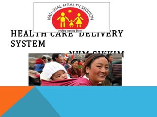 HEALTH CARE DELIVERY
SYSTEM
NHM,SIKKIM
 