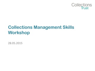 Collections Management Skills
Workshop
28.05.2015
 