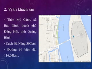 2. V? tr khch s?n
- Th?n M? C?nh, x?
B?o Ninh, thnh ph?
??ng H?i, t?nh Qu?ng
Bnh.
- Cch ? N?ng 300km.
- ???ng b? bi?n di
116,04km .
 