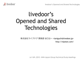 livedoor’s Opened and Shared Technologies




    livedoor’s
Opened and Shared
  Technologies
                                 <taniguchi@livedoor.jp>
                                    http://nipotan.com/




    Jul 16th, 2010 - NHN Japan Group Technical Study Meetings
 