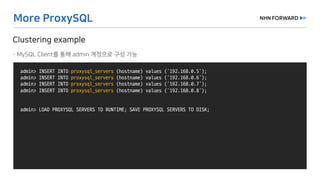 admin>	INSERT	INTO	proxysql_servers (hostname)	values	('192.168.0.5');
admin>	INSERT	INTO	proxysql_servers (hostname)	values	('192.168.0.6');
admin>	INSERT	INTO	proxysql_servers (hostname)	values	('192.168.0.7');
admin>	INSERT	INTO	proxysql_servers (hostname)	values	('192.168.0.8');
admin>	LOAD	PROXYSQL	SERVERS	TO	RUNTIME;	SAVE	PROXYSQL	SERVERS	TO	DISK;
 