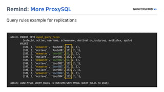 admin>	INSERT	INTO	mysql_query_rules
(rule_id,	active,	username,	schemaname,	destination_hostgroup,	multiplex,	apply)	
VALUES	
(101,	1,	'mcmaster',	‘RouteDB’,	51,	2,	1),
(102,	1,	‘mcslave’,		‘RouteDB',	151,	2,	1),
(103,	1,	'mcmaster',	‘UserDB1',	52,	2,	1),
(104,	1,	'mcslave',	 'UserDB1',	152,	2,	1),
(105,	1,	'mcmaster',	‘UserDB2',	52,	2,	1),
(106,	1,	'mcslave',	 ‘UserDB2',	152,	2,	1),
(107,	1,	'mcmaster',	‘UserDB3',	53,	2,	1),
(108,	1,	'mcslave',	 ‘UserDB3',	153,	2,	1),
(109,	1,	'mcmaster',	‘UserDB4',	53,	2,	1),
(110,	1,	'mcslave',	 ‘UserDB4',	153,	2,	1);
admin>	LOAD	MYSQL	QUERY	RULES	TO	RUNTIME;SAVE	MYSQL	QUERY	RULES	TO	DISK;
 