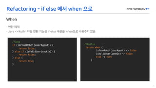 @Slf4j
public	class	LogExaple {
}
//Java
if (isFromRobot(userAgent))	{
return	false;
}	else	if (isValidUser(cookie))	{
return	false;
}	else {
return	true;
}
//Kotlin
return when {
isFromRobot(userAgent)	->	false
isValidUser(cookie)	->	false
else ->	ture
}
 