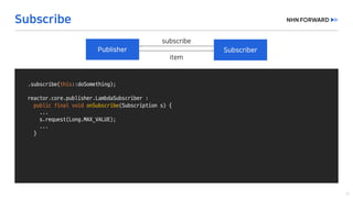 .subscribe(this::doSomething);
reactor.core.publisher.LambdaSubscriber :
public final void onSubscribe(Subscription	s)	{
...
s.request(Long.MAX_VALUE);
...
}
 