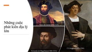 Những cuộc
phát kiến địa lý
lớn
C.Columbus(1451-1506)
Vasco da Gama(1460-1524)
Fernando de Magallanes(1480-1521)
 