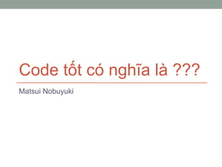 Code tốt có nghĩa là ???
Matsui Nobuyuki
 
