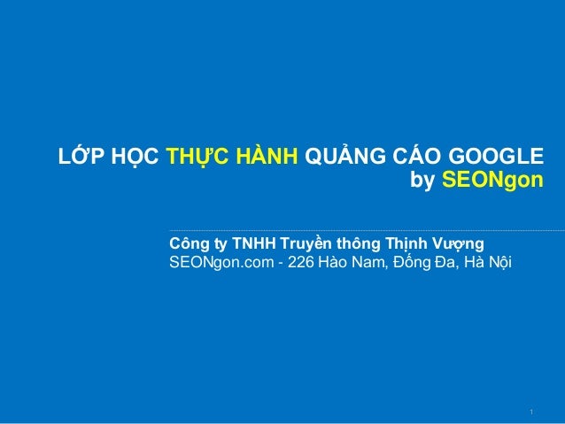 1
LỚP HỌC THỰC HÀNH QUẢNG CÁO GOOGLE
by SEONgon
Công ty TNHH Truyền thông Thịnh Vượng
SEONgon.com - 226 Hào Nam, Đống Đa, Hà Nội
 