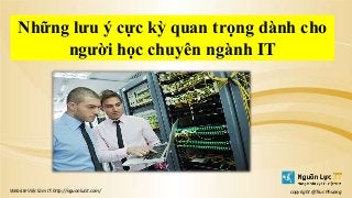 Website Việc làm IT: http://nguonlucit.com/ copyright @Truc Phuong
Những lưu ý cực kỳ quan trọng dành cho
người học chuyên ngành IT
 
