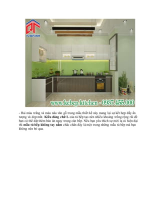 - Hai màu trắng và màu nâu vân gỗ trong mẫu thiết kế này mang lại sự kết hợp đầy ấn
tượng và đẹp mắt. Kiểu dáng chữ L của tủ bếp tạo nên nhiều khoảng trống rộng rãi để
bạn có thể đặt thêm bàn ăn ngay trong căn bếp. Nếu bạn yêu thích sự mới lạ và hiện đại
thì mẫu tủ bếp không tay nắm chắc chắn đây là một trong những mẫu tủ bếp mà bạn
không nên bỏ qua.
 
