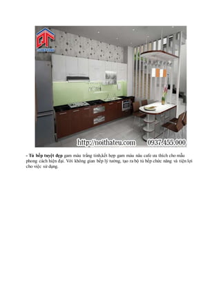 - Tủ bếp tuyệt đẹp gam màu trắng tinh,kết hợp gam màu nâu cafe ưa thích cho mẫu
phong cách hiện đại. Với không gian bếp lý tưởng, tạo ra bộ tủ bếp chức năng và tiện lợi
cho việc sử dụng.
 