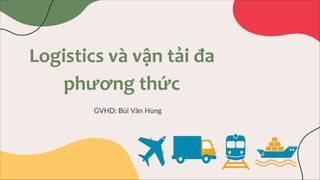 Logistics và vận tải đa
phương thức
GVHD: Bùi Văn Hùng
 