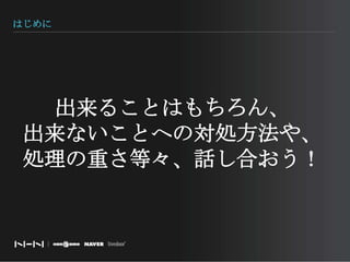 はじめに出来ることはもちろん、出来ないことへの対処方法や、処理の重さ等々、話し合おう！