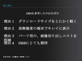 はじめにCSS3を多用したのはなぜか理由１　ダウンロードサイズをとにかく軽く理由２　高解像度の端末でキレイに表示理由３　パーツ用の、画像切り出しコストを削減理由４　CSS3にとても期待
